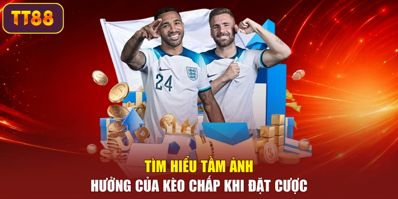 Tìm hiểu tầm ảnh hưởng của kèo chấp khi đặt cược